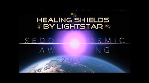 2021 Sedona Cosmic Awakening Presentation, Healing Shields By Lightstar