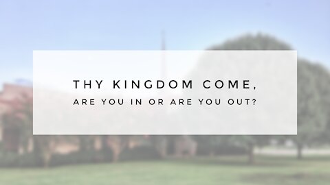 9.27.20 Sunday Sermon - THY KINGDOM COME, ARE YOU IN OR ARE YOU OUT?