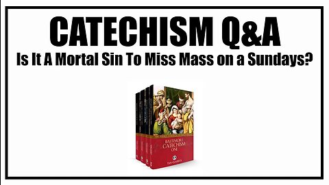 Is It A Sin To Miss Mass On Sundays? Lesson 35: Baltimore Catechism Q&A