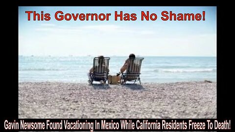 Gavin Newsome Found Vacationing In Mexico While California Residents Freeze To Death!