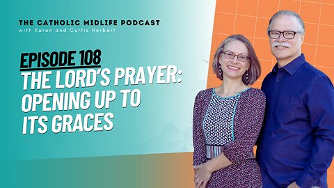 108 | The Lord’s Prayer: Opening up to its graces | The Catholic Midlife Podcast