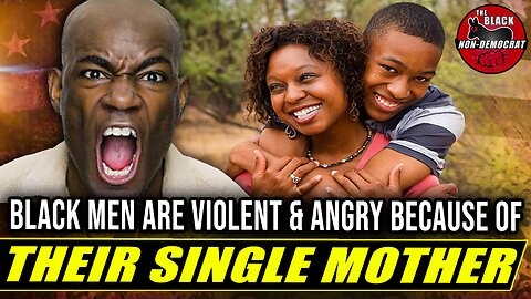 Black Men Are Violent & Angry Because Of Their Single Mothers