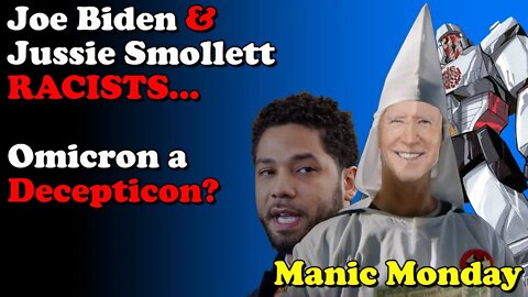 Joe Biden and Jussie Smollett Racists... Omicron a Decepticon? Manic Monday