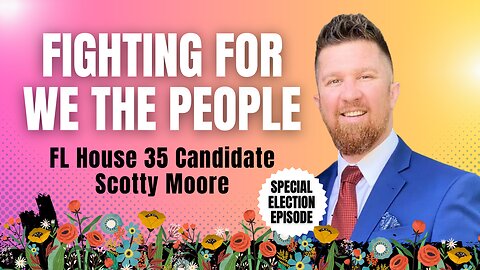 Fighting For We The People with FL House 35 Candidate Scotty Moore