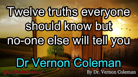 Twelve Truths Everyone Should Know But No-One Else Will Tell You | Dr. Vernon Coleman