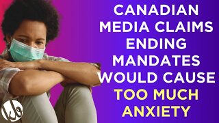 Canadian media claims getting rid of mandates would cause too much anxiety among the vaccinated