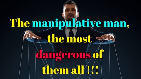The manipulative man, the most dangerous of them all