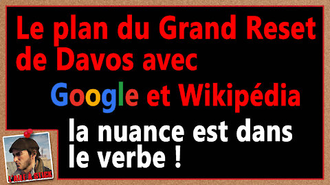 2021/42 Le plan du grand reset de Davos avec Google et Wikipédia la nuance est dans le verbe !