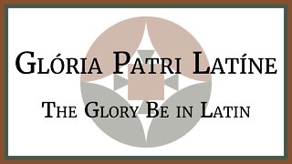 Glória Patri Latíne - The Glory Be in Latin