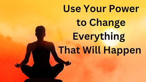 Use Your Power to Change Everything That Will Happen ∞Thymus: Channeled by Daniel Scranton