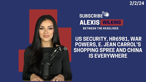 Between The Headlines with Alexis Wilkins - US Security, HR6981, War Powers, and Jean's Spree