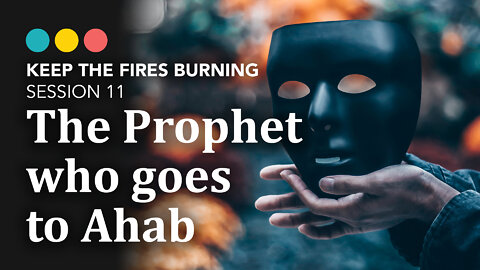 Keep the Fires Burning | The Prophet who goes to Ahab (Session 11)