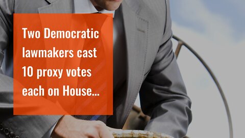 Two Democratic lawmakers cast 10 proxy votes each on House floor in favor of $740B spending bil...