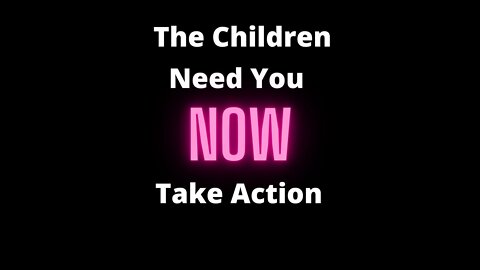 The Children Need Us Now! TAKE ACTION and Pray!