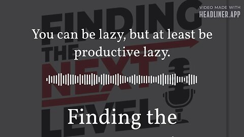 You can be lazy, but at least be productive lazy. | Finding the NEXTLevel