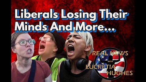 Liberals Losing Their Minds And More... Real News with Lucretia Hughes