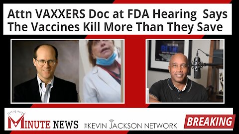 Attn VAXXERS Doc at FDA Hearing Says, "They Kill More Than They Save" - The Kevin Jackson Network MINUTE NEWS