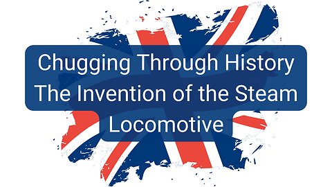 Chugging Through History - The Invention of the Steam Locomotive