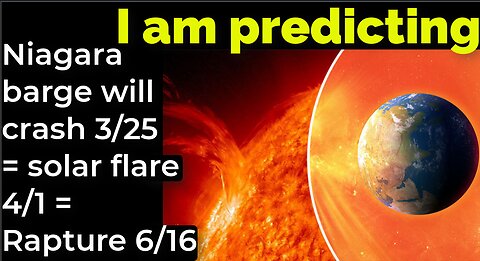 I AM PREDICTING: NIAGARA BARGE WILL CRASH 3/25 = SOLAR FLARE 4/1 = RAPTURE 6/16