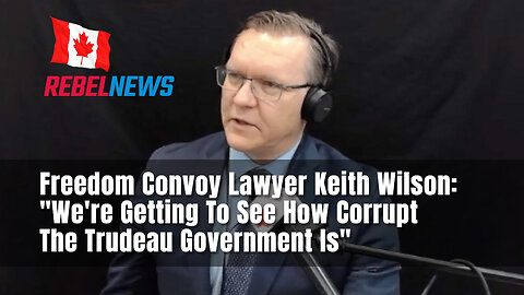 Freedom Convoy Lawyer Keith Wilson: "We're Getting To See How Corrupt The Trudeau Government Is"