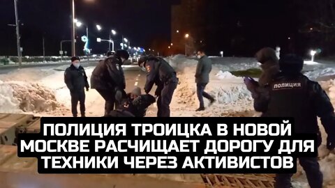 Полиция Троицка в Новой Москве расчищает дорогу для техники через активистов