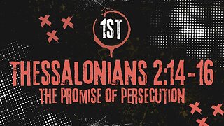 THE PROMISE OF PERSECUTION – 1 THESSALONIANS 2:14-16