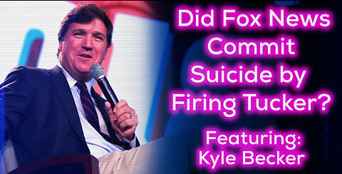 Did Fox News Commit Suicide By Firing Tucker? Featuring: Kyle Becker