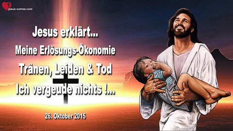 26.10.2015 ❤️ Jesus erklärt... Meine Erlösungs-Ökonomie... Tränen, Leiden & Tod, Ich vergeude nichts!...