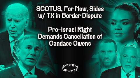 Supreme Court—For Now—Sides w/ Texas in Biden Border Dispute. Pro-Israel Right Orders Daily Wire to Fire Candace Owens. Elon Musk v. Don Lemon. Bernie & AOC Remain Dem-Party Lapdogs | SYSTEM UPDATE #244