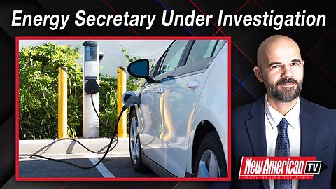 The New American TV | Energy Secretary Under Investigation for Sham Electric-vehicle Tour