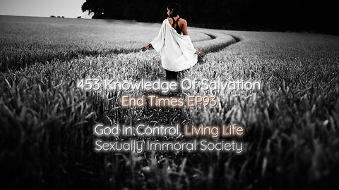453 Knowledge Of Salvation - End Times EP93 - God in Control, Living Life, Sexually Immoral Society