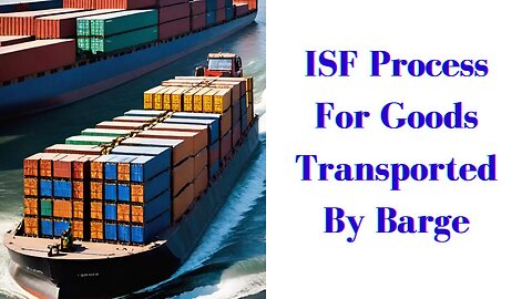 What Is the ISF Process for Goods Transported by Barge?