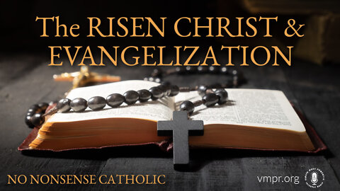 20 Apr 22, No Nonsense Catholic: The Risen Christ & Evangelization
