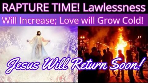 Rapture Time! Lawlessness Will Increase; The Love of Many Will Grow Cold! 2 Thess. 2