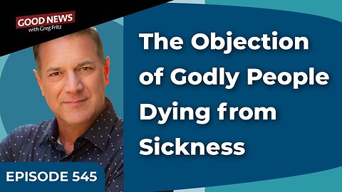 Episode 545: The Objection of Godly People Dying from Sickness