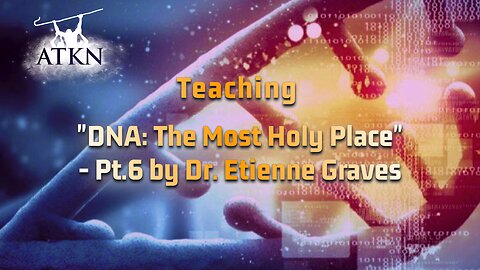 ATKN Teaching hosting: "DNA: The Most Holy Place" - Pt.6 by Dr. Etienne Graves