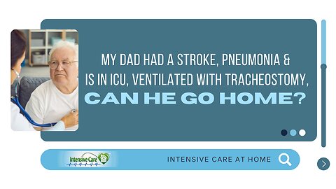 My Dad had a Stroke, Pneumonia & is in ICU, Ventilated with Tracheostomy, Can He Go Home?