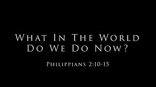 What In The World Do We Do Now?: Philippians 2:10-15