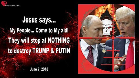 June 7, 2018 🇺🇸 JESUS SAYS... My People, come to My Aid! They stop at nothing to destroy Trump and Putin