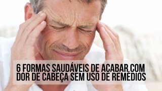 6 Dicas Para Acabar Com Dores de Cabeça Sem Remédios