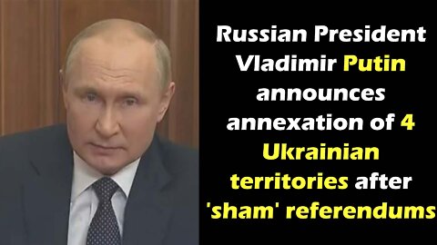 Russian President Putin announces annexation of 4 Ukrainian territories after 'sham' referendums