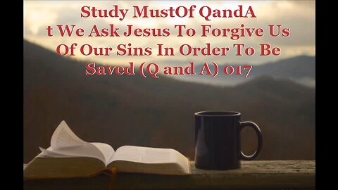 Must We Ask Jesus To Forgive Us Of Our Sins In Order To Be Saved (Q and A) 017