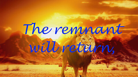 A REMNANT WILL RETURN- Isiah 10: 20-22