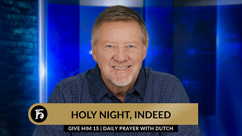 Holy Night, Indeed | Give Him 15: Daily Prayer with Dutch | December 22, 2023