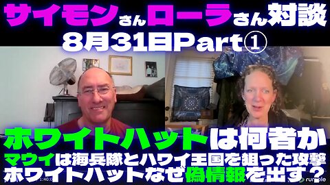 サイモンさんローラさん対談8月31日Part①ホワイトハットとは何者？🤍マウイは海兵隊とハワイ王国を狙った攻撃🤍ホワイトハットはなぜ偽情報を出す？