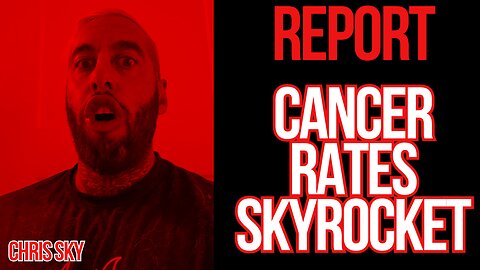 Chris Sky: New Report, Cancer Rates Skyrocket!