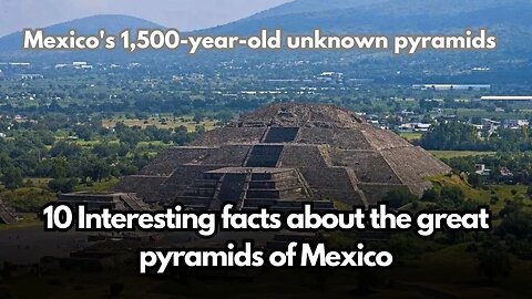 Mexico's 1,500-year-old unknown pyramids | 10 Interesting facts about the great pyramids of Mexico