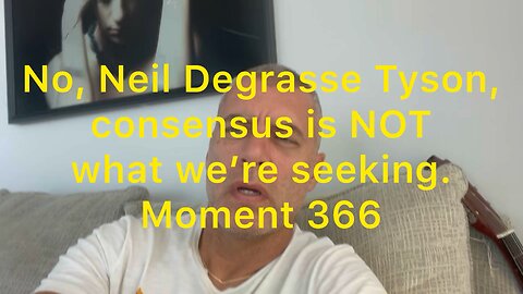 No, Neil Degrasse Tyson, consensus is NOT what we’re seeking. Moment 366