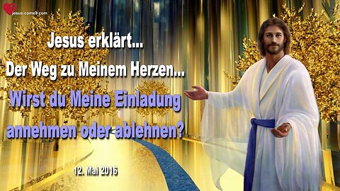 12.05.2016 ❤️ Jesus erklärt... Dies ist der Weg zu Meinem Herzen… Wirst du Meine Einladung annehmen?