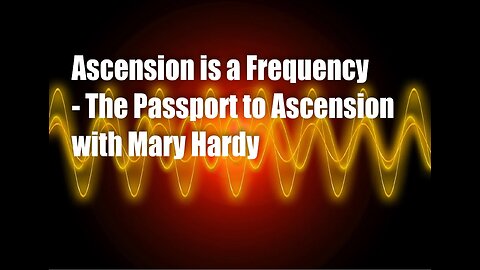 Ascension is a Frequency – The Passport to Ascension with Mary Hardy